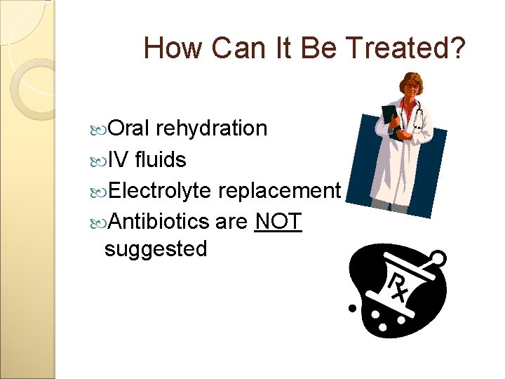 How Can It Be Treated? Oral rehydration IV fluids Electrolyte replacement Antibiotics are NOT