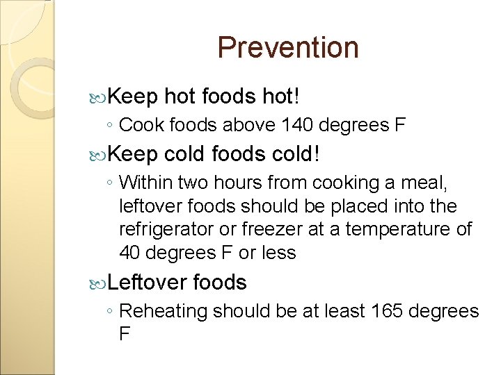 Prevention Keep hot foods hot! ◦ Cook foods above 140 degrees F Keep cold
