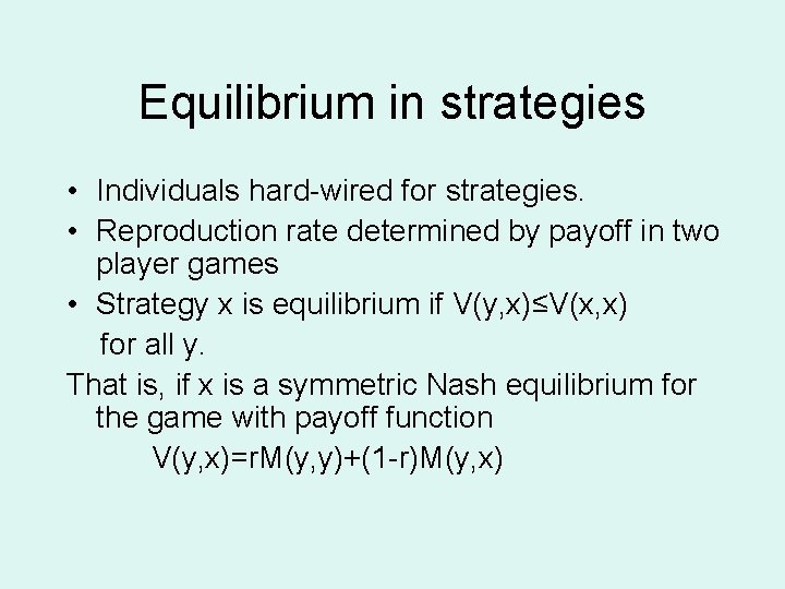 Equilibrium in strategies • Individuals hard-wired for strategies. • Reproduction rate determined by payoff