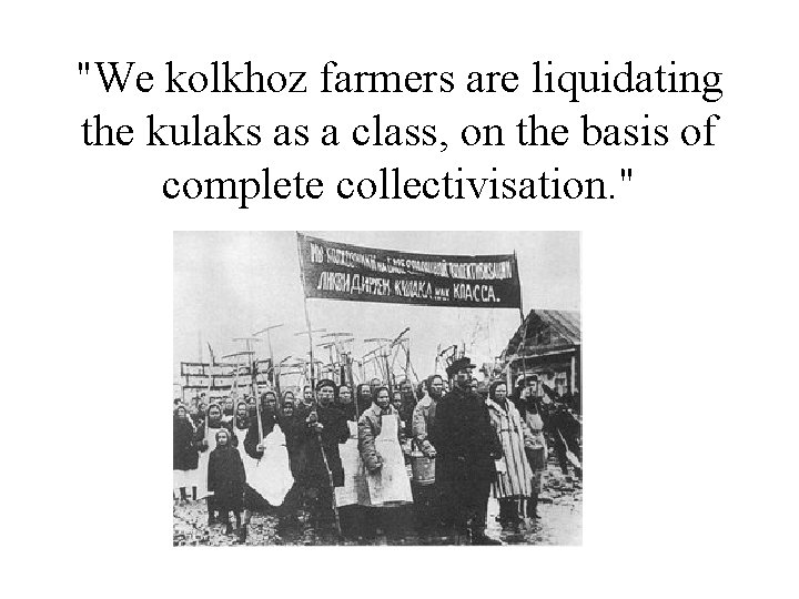 "We kolkhoz farmers are liquidating the kulaks as a class, on the basis of