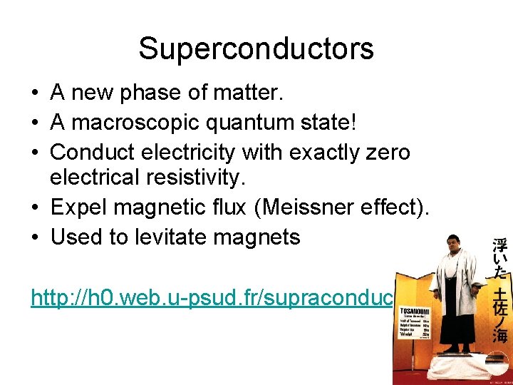 Superconductors • A new phase of matter. • A macroscopic quantum state! • Conduct