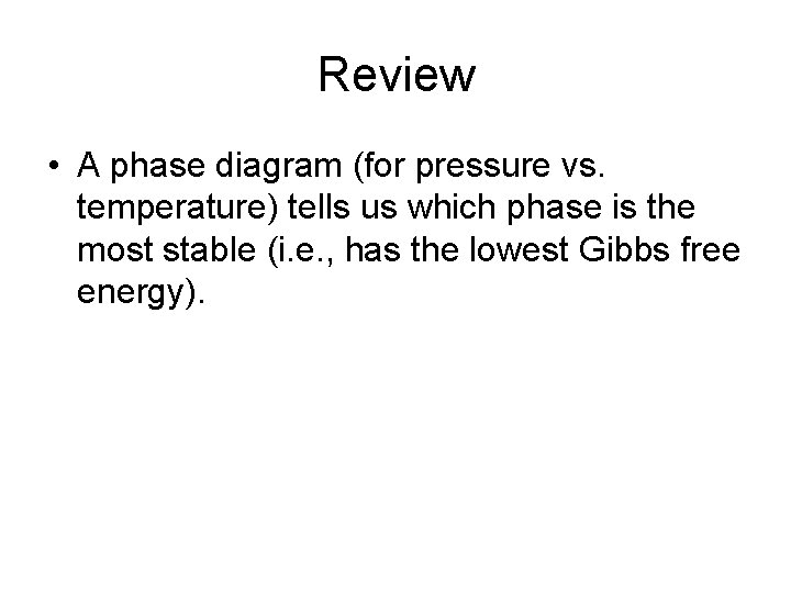 Review • A phase diagram (for pressure vs. temperature) tells us which phase is