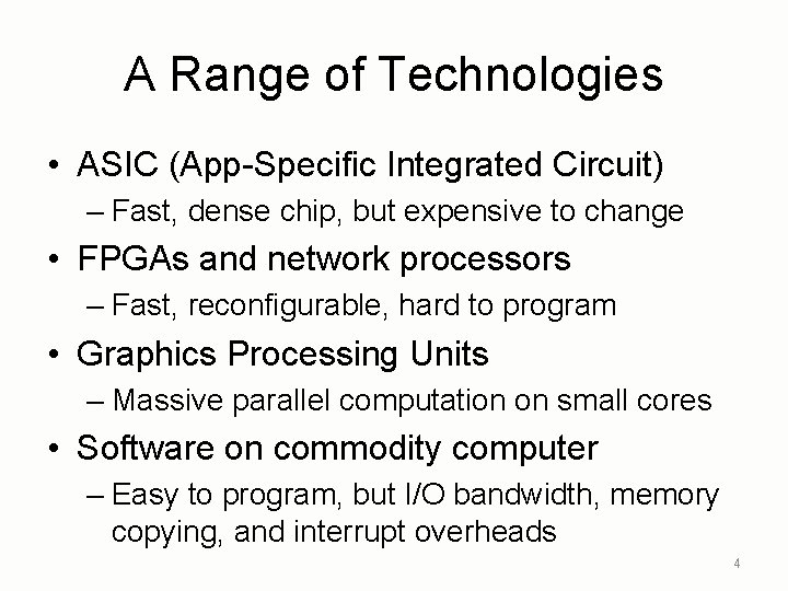 A Range of Technologies • ASIC (App-Specific Integrated Circuit) – Fast, dense chip, but