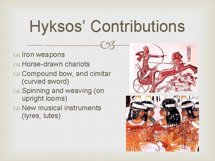 Hyksos’ Contributions Iron weapons Horse-drawn chariots Compound bow, and cimitar (curved sword) Spinning and