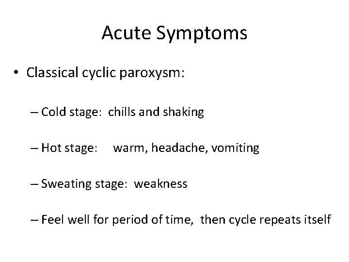 Acute Symptoms • Classical cyclic paroxysm: – Cold stage: chills and shaking – Hot