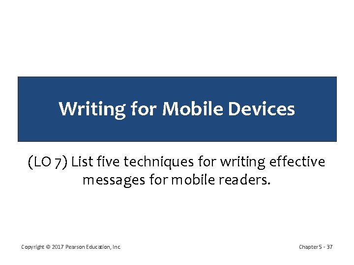 Writing for Mobile Devices (LO 7) List five techniques for writing effective messages for