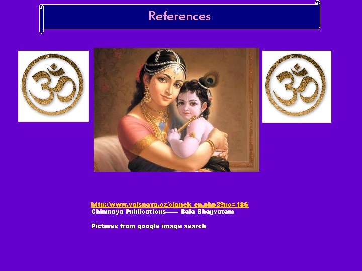 References http: //www. vaisnava. cz/clanek_en. php 3? no=186 Chinmaya Publications------ Bala Bhagvatam Pictures from