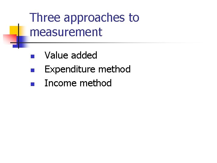 Three approaches to measurement n n n Value added Expenditure method Income method 