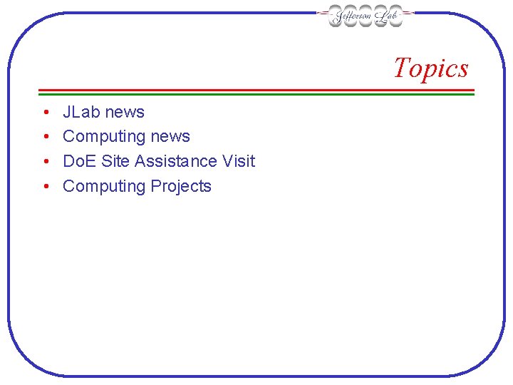 Topics • • JLab news Computing news Do. E Site Assistance Visit Computing Projects