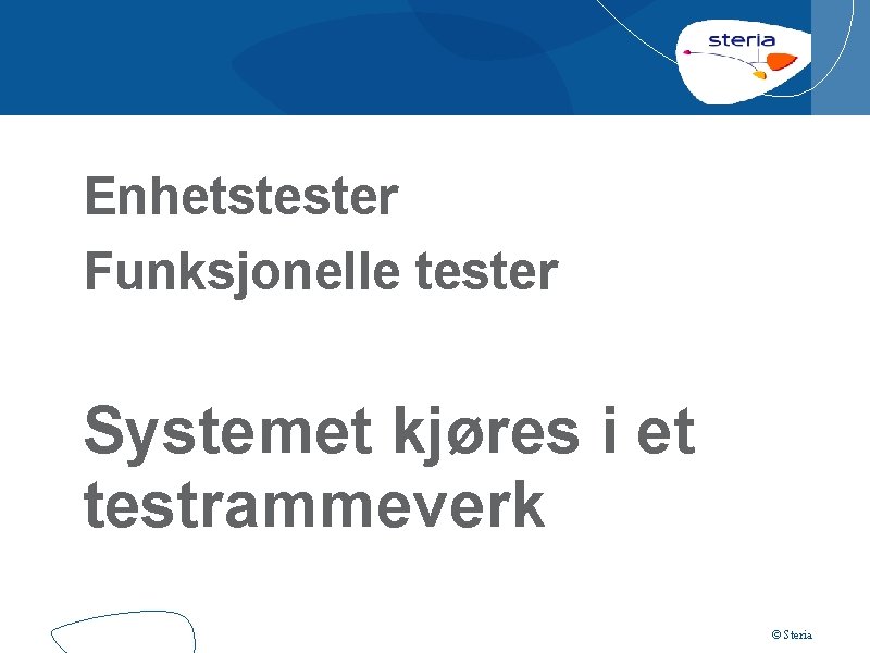 Enhetstester Funksjonelle tester Systemet kjøres i et testrammeverk © Steria 