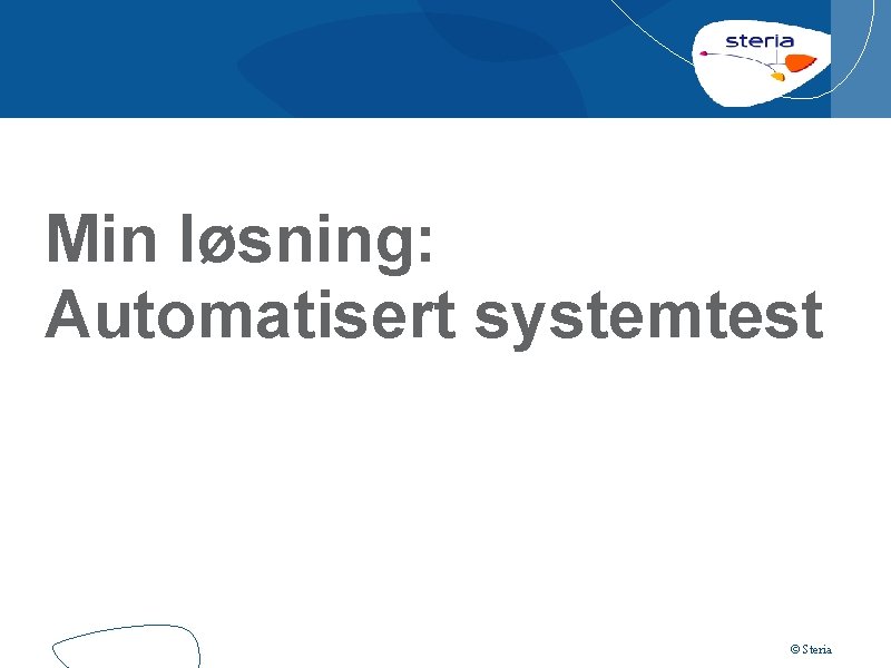 Min løsning: Automatisert systemtest © Steria 