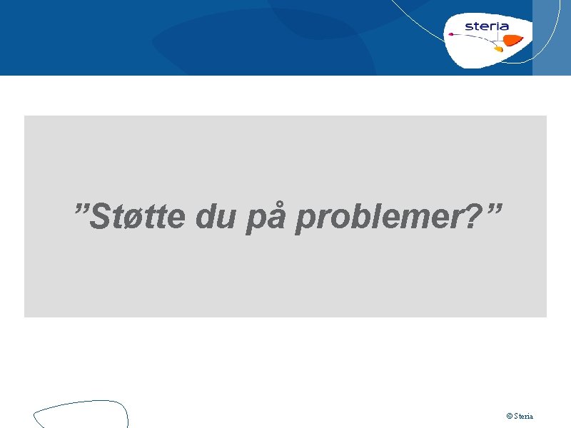 ”Støtte du på problemer? ” © Steria 