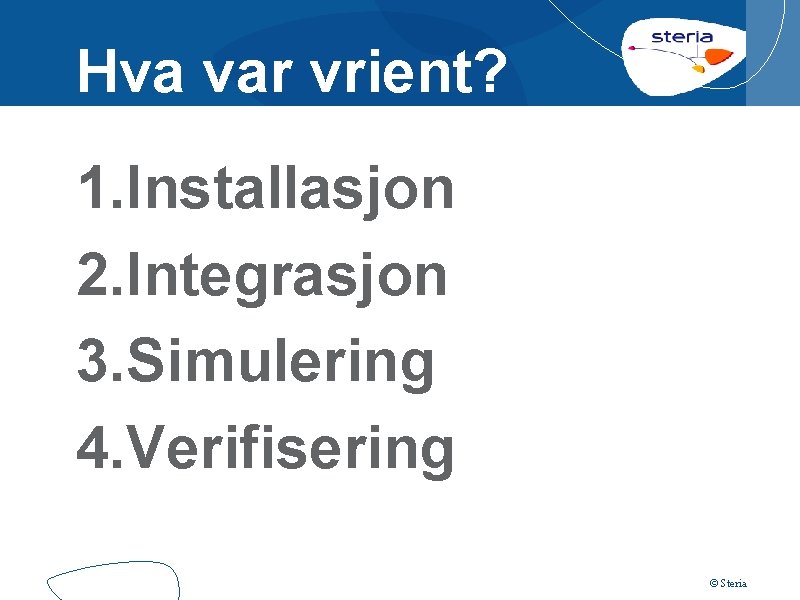 Hva var vrient? 1. Installasjon 2. Integrasjon 3. Simulering 4. Verifisering © Steria 