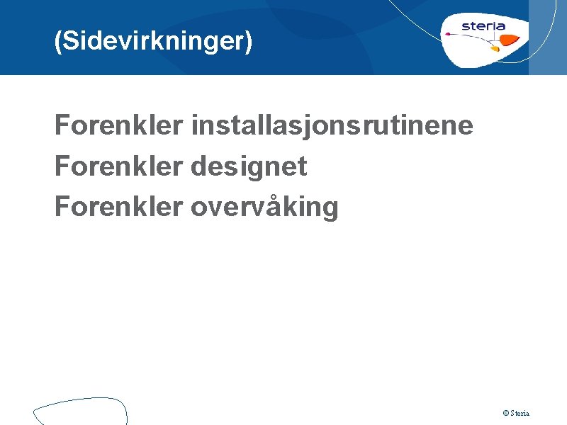 (Sidevirkninger) Forenkler installasjonsrutinene Forenkler designet Forenkler overvåking © Steria 