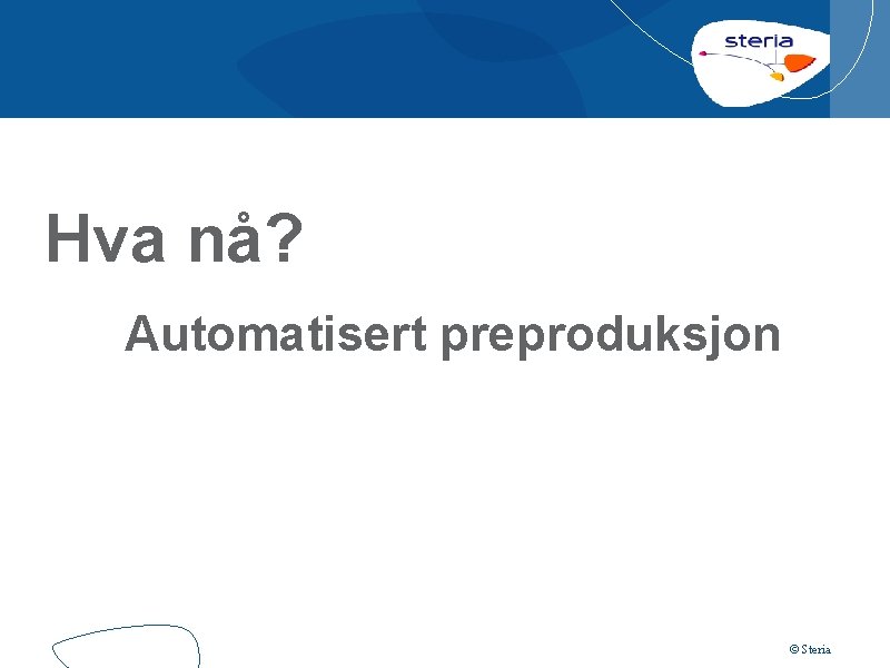 Hva nå? Automatisert preproduksjon © Steria 