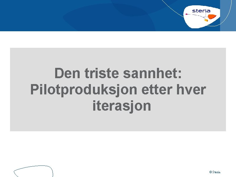 Den triste sannhet: Pilotproduksjon etter hver iterasjon © Steria 