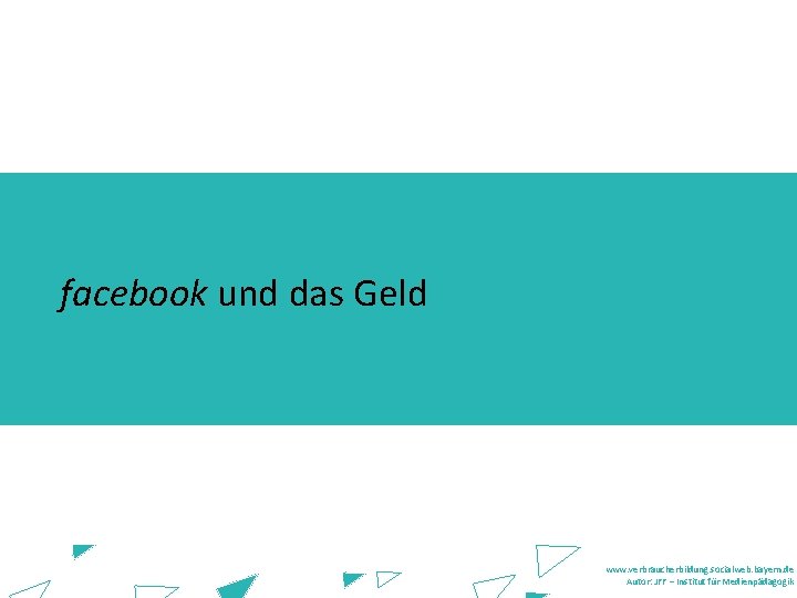 facebook und das Geld www. verbraucherbildung. socialweb. bayern. de Autor: JFF – Institut für