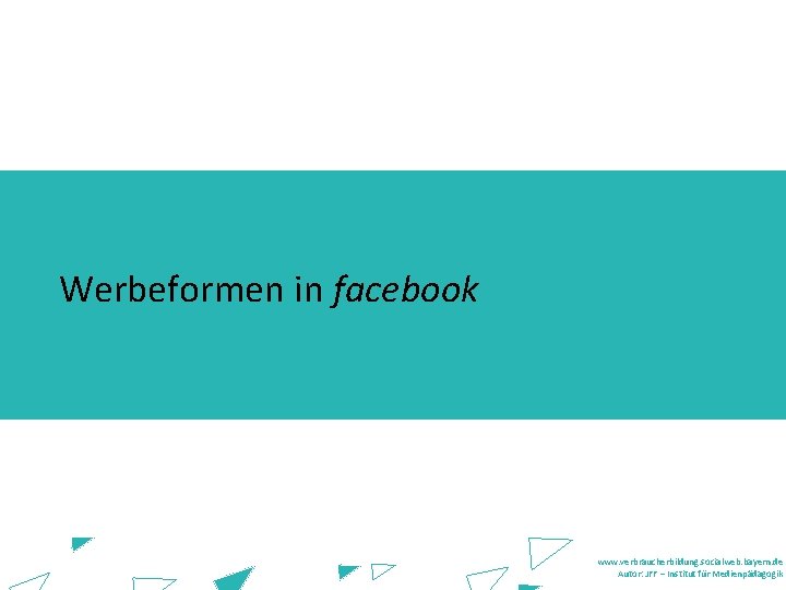 Werbeformen in facebook www. verbraucherbildung. socialweb. bayern. de Autor: JFF – Institut für Medienpädagogik