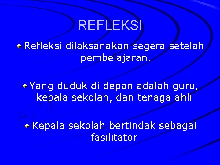 REFLEKSI Refleksi dilaksanakan segera setelah pembelajaran. Yang duduk di depan adalah guru, kepala sekolah,
