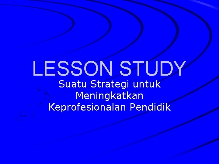 LESSON STUDY Suatu Strategi untuk Meningkatkan Keprofesionalan Pendidik 