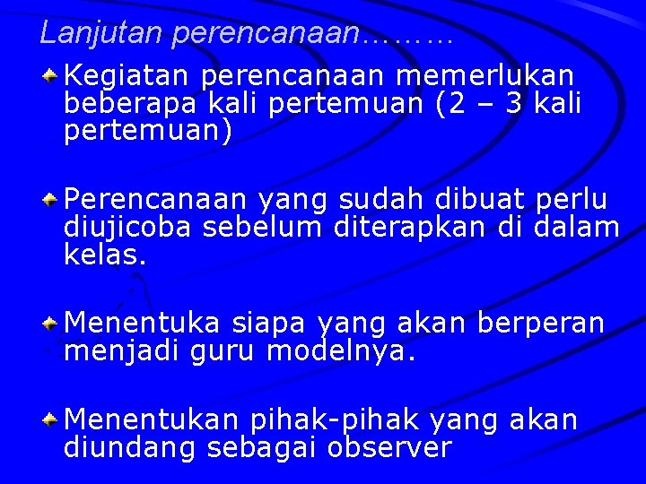 Lanjutan perencanaan……… Kegiatan perencanaan memerlukan beberapa kali pertemuan (2 – 3 kali pertemuan) Perencanaan