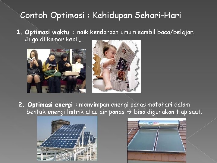 Contoh Optimasi : Kehidupan Sehari-Hari 1. Optimasi waktu : naik kendaraan umum sambil baca/belajar. Contoh Optimasi : Kehidupan Sehari-Hari 1. Optimasi waktu : naik kendaraan umum sambil baca/belajar.