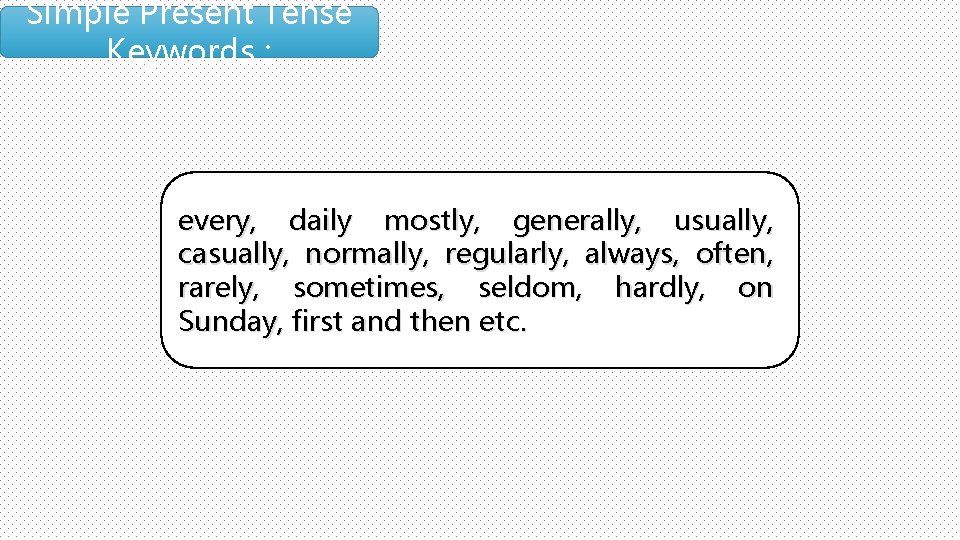Simple Present Tense Keywords : every, daily mostly, generally, usually, casually, normally, regularly, always,