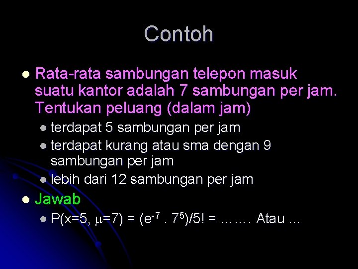 Contoh l Rata-rata sambungan telepon masuk suatu kantor adalah 7 sambungan per jam. Tentukan