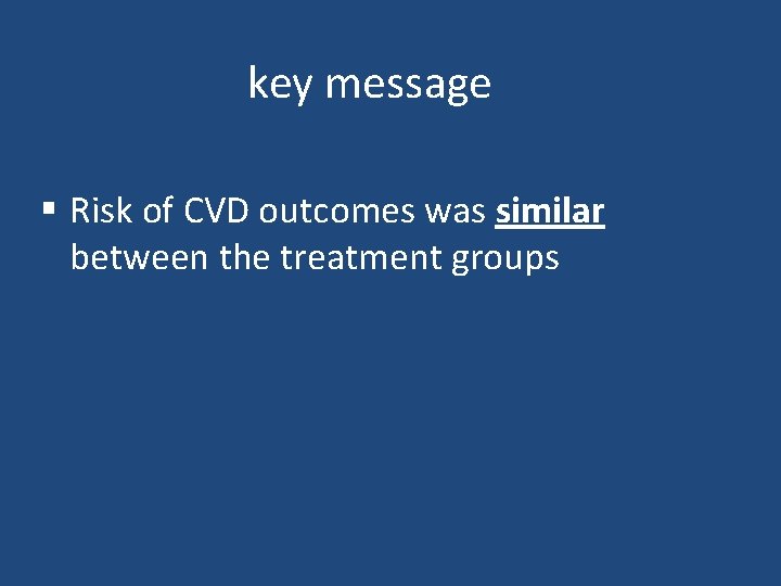 key message § Risk of CVD outcomes was similar between the treatment groups 