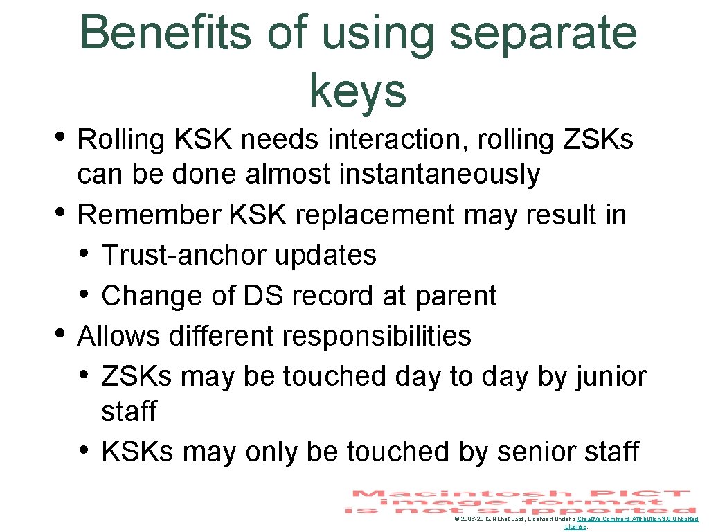 Benefits of using separate keys • Rolling KSK needs interaction, rolling ZSKs • •