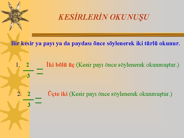 KESİRLERİN OKUNUŞU Bir kesir ya payı ya da paydası önce söylenerek iki türlü okunur.