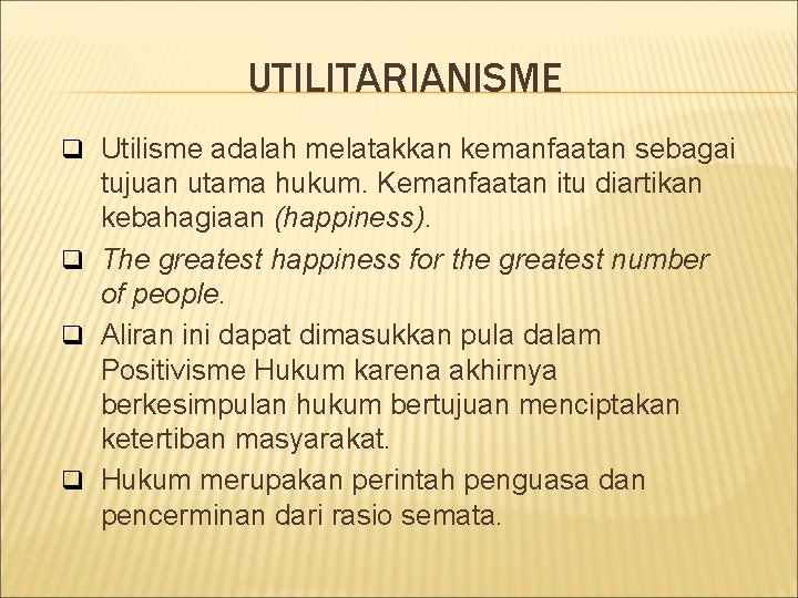 UTILITARIANISME q Utilisme adalah melatakkan kemanfaatan sebagai tujuan utama hukum. Kemanfaatan itu diartikan kebahagiaan