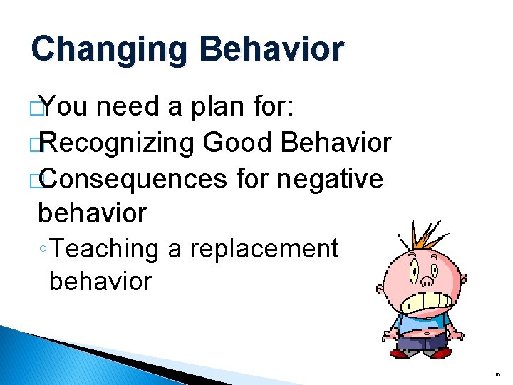 Changing Behavior �You need a plan for: �Recognizing Good Behavior �Consequences for negative behavior