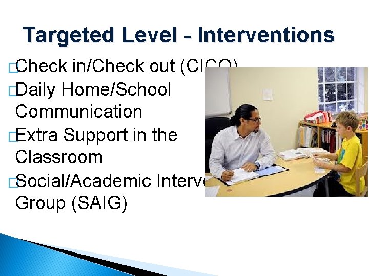 Targeted Level - Interventions �Check in/Check out (CICO) �Daily Home/School Communication �Extra Support in