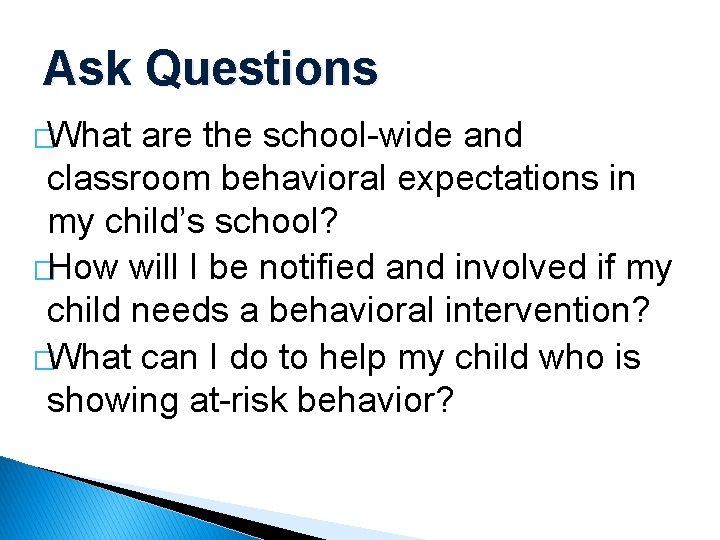Ask Questions �What are the school-wide and classroom behavioral expectations in my child’s school?
