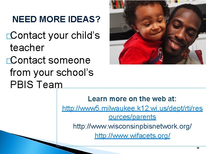 NEED MORE IDEAS? �Contact your child’s teacher �Contact someone from your school’s PBIS Team