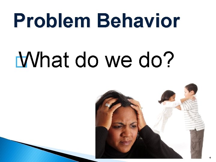 Problem Behavior � What do we do? 4 