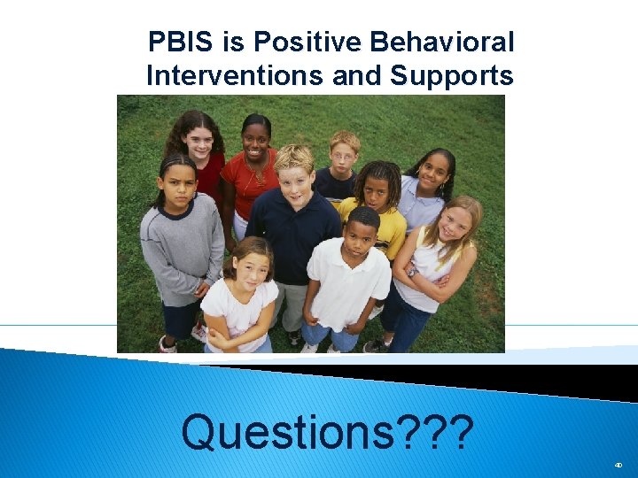 PBIS is Positive Behavioral Interventions and Supports Questions? ? ? 40 