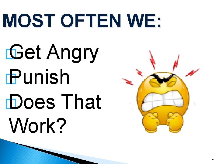 MOST OFTEN WE: � Get Angry � Punish � Does That Work? 5 