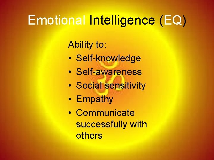 Emotional Intelligence (EQ) Ability to: • Self-knowledge • Self-awareness • Social sensitivity • Empathy