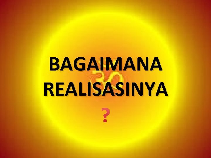 BAGAIMANA REALISASINYA ? 