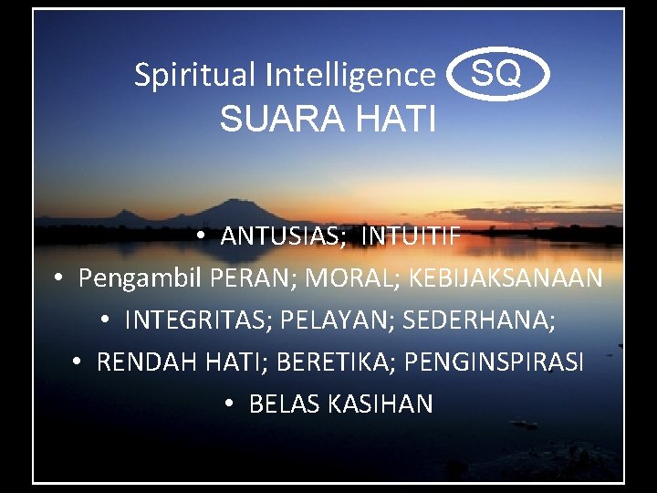 Spiritual Intelligence SQ SUARA HATI • ANTUSIAS; INTUITIF • Pengambil PERAN; MORAL; KEBIJAKSANAAN •