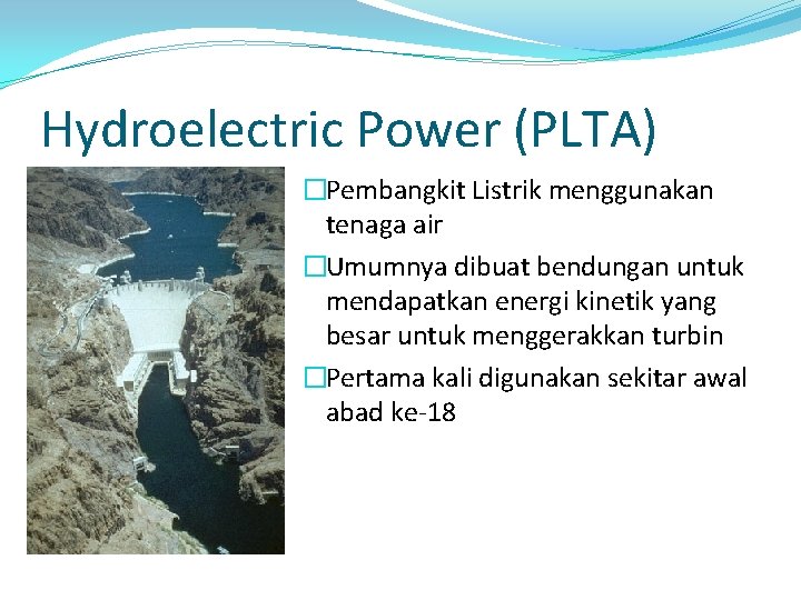Hydroelectric Power (PLTA) �Pembangkit Listrik menggunakan tenaga air �Umumnya dibuat bendungan untuk mendapatkan energi
