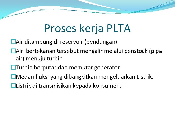 Proses kerja PLTA �Air ditampung di reservoir (bendungan) �Air bertekanan tersebut mengalir melalui penstock