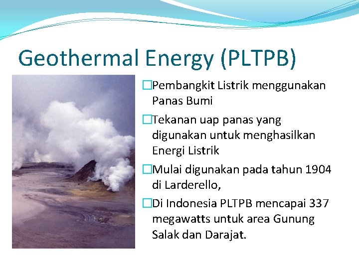 Geothermal Energy (PLTPB) �Pembangkit Listrik menggunakan Panas Bumi �Tekanan uap panas yang digunakan untuk