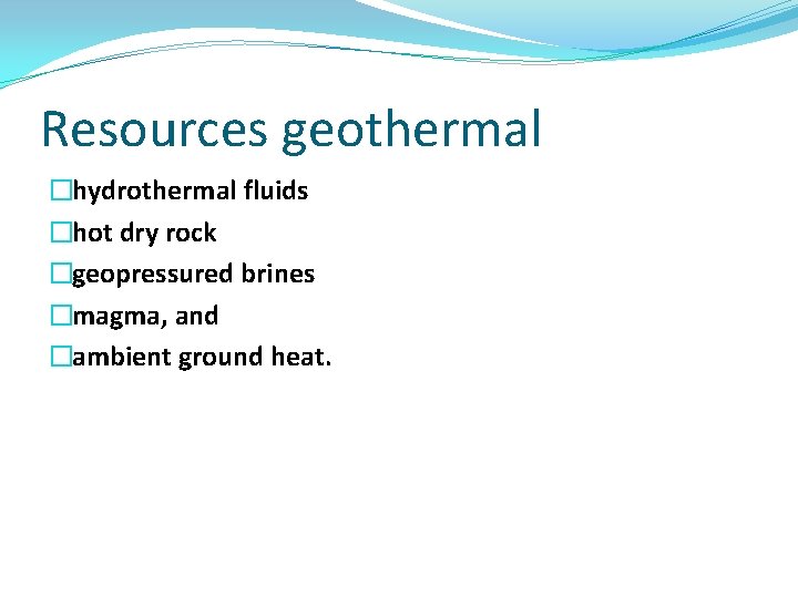 Resources geothermal �hydrothermal fluids �hot dry rock �geopressured brines �magma, and �ambient ground heat.