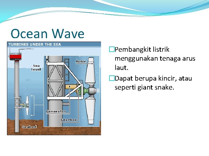 Ocean Wave �Pembangkit listrik menggunakan tenaga arus laut. �Dapat berupa kincir, atau seperti giant