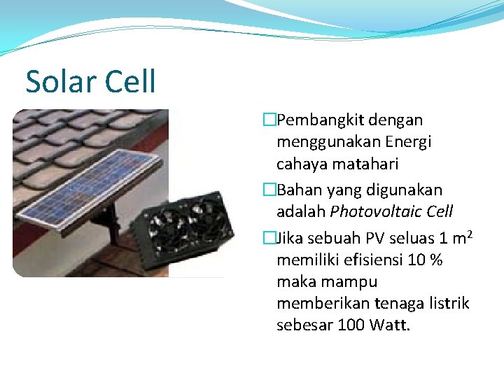 Solar Cell �Pembangkit dengan menggunakan Energi cahaya matahari �Bahan yang digunakan adalah Photovoltaic Cell
