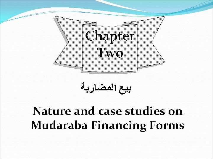 Chapter Two ﺑﻴﻊ ﺍﻟﻤﻀﺎﺭﺑﺔ Nature and case studies on Mudaraba Financing Forms 