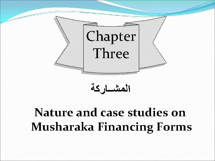 Chapter Three ﺍﻟﻤﺸــﺎﺭﻛﺔ Nature and case studies on Musharaka Financing Forms 
